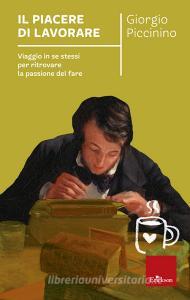 Il piacere di lavorare. Viaggio in se stessi per ritrovare la passione del fare.pdf