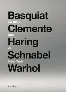 Le mille luci di New York. Basquiat, Clemente, Haring, Schnabel, Warhol. Catalogo della mostra. Ediz. illustrata.pdf