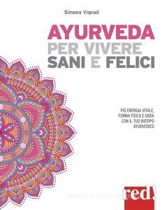 Ayurveda per vivere sani e felici. Più energia vitale, forma fisica e gioia con il tuo biotipo ayurvedico.pdf