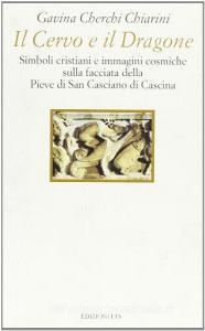 Il cervo e il dragone. Simboli cristiani e immagini cosmiche sulla facciata della pieve di San Casciano di Cascina.pdf