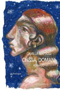 Ebook Chissà domani di Camilla Mattioli edito da Edizioni Pendragon