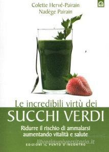 Le incredibili virtù dei succhi verdi. Ridurre il rischio di ammalarsi aumentando vitalità e salute.pdf