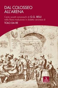 Dal Colosseo allArena. Cento sonetti romaneschi di G.G. Belli nella libera traduzione in dialetto veronese di Tolo Da Re.pdf