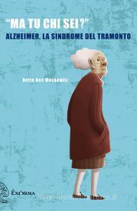 Ebook Ma tu chi sei? - Alzheimer, la sindrome del tramonto di Moskowitz Bette Ann edito da Exorma edizioni