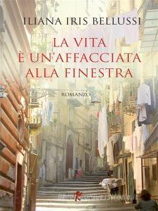 Ebook La vita è un’affacciata alla finestra di Iliana Iris Bellussi edito da Leone Editore
