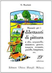 Manuale per i dilettanti di pittura a olio, acquarello, miniatura, guazzo, tempera, encausto, pastello, fotopittura ecc..pdf