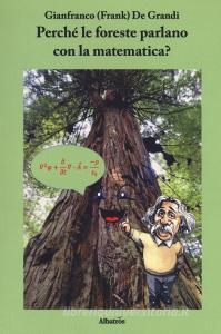 Perché le foreste parlano con la matematica? Diario di un viaggio guidato da scienza e fede alla ricerca di alcuni strani riflessi della matematica nella fisica del.pdf