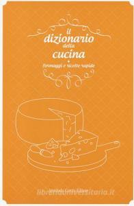 Il dizionario della cucina. Formaggi e ricette rapide.pdf