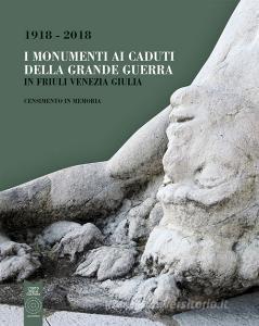 I monumenti ai caduti della Grande Guerra in Friuli Venezia Giulia. Censimento in memoria (1918-2018).pdf