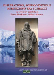 Disperazione, sopravvivenza e redenzione fra i ghiacci. Le avventure parallele di Ernest Shackleton e Valery Albanov.pdf