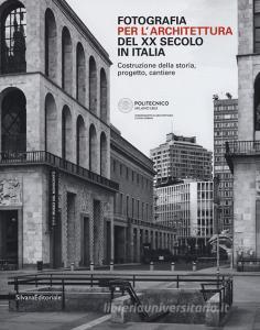 Fotografia per larchitettura del XX secolo in Italia. Costruzione della storia, progetto, cantiere. Ediz. illustrata.pdf