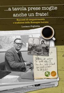 ... A tavola prese moglie anche un frate. Racconti di enogastronomia e tradizioni della Romagna toscana.pdf