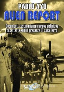 Alien report. Documenti, testimonianze e prove definitive di Settanta anni di presenze ET sulla terra.pdf