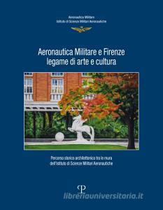 Aeronautica militare e Firenze, legame di arte e cultura. Percorso storico-architettonico tra le mura dellistituto di scienze militari aeronautiche.pdf