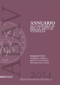 Annuario accademia di Belle arti di Venezia 2015. Insegnare larte? Pedagogia e didattica dellarte come filosofia dellesperienza creativa.pdf