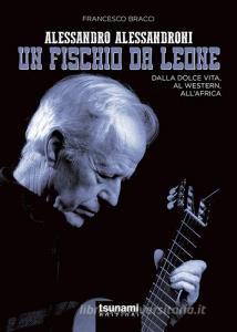 Alessandro Alessandroni. Un fischio da leone. Dalla dolce vita, al western, allAfrica.pdf