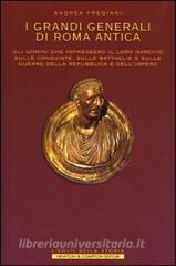 I grandi generali di Roma antica. Gli uomini che impressero il loro marchio sulle conquiste, sulle battaglie e sulle guerre della repubblica e dellimpero.pdf