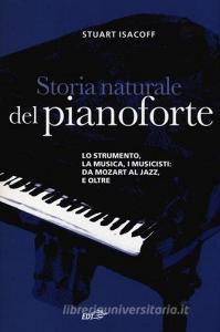 Storia naturale del pianoforte. Lo strumento, la musica, i musicisti da Mozart al modern jazz, e oltre.pdf