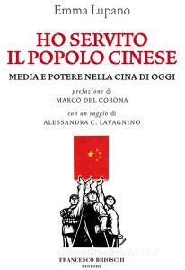 Ebook Ho servito il popolo cinese. Media e potere in Cina di Emma Lupano edito da Francesco Brioschi Editore