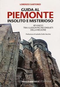 Guida al Piemonte insolito e misterioso. 40 viaggi tra i luoghi più inconsueti della regione.pdf