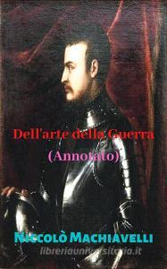 Ebook Dell'arte della Guerra (Annotato) di Niccolò Machiavelli edito da Avneet Kumar Singla