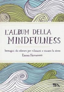 L album della mindfulness. Immagini da colorare per rilassarsi e vincere lo stress.pdf