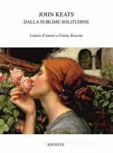 Dalla sublime solitudine. Lettere damore a Fanny Brawne.pdf