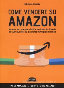 Come vendere su Amazon. Manuale per spiegare a tutti le tecniche e le strategie per avere successo sul più grande marketplace mondiale.pdf
