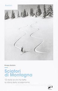 Sciatori di montagna. 12 storie di chi ha fatto la storia dello scialpinismo.pdf