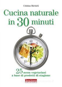Cucina naturale in 30 minuti. 25 menu vegetariani a base di prodotti di stagione.pdf