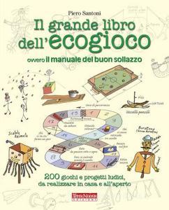 Il grande libro dellecogioco ovvero Il manuale del buon sollazzo. 200 giochi e progetti ludici da realizzare in casa e allaperto.pdf