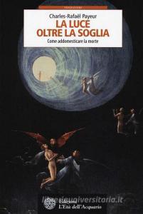 La luce oltre la soglia. Come addomesticare la morte.pdf