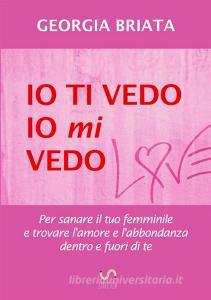 Io ti vedo, io mi vedo. Per sanare il tuo femminile e trovare lamore e labbondanza dentro e fuori di te.pdf