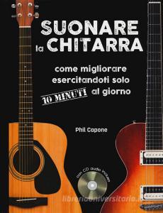Suonare la chitarra. Come migliorare esercitandoti solo 10 minuti al giorno. Ediz. a spirale. Con CD-Audio.pdf