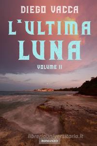 Ebook L&#39;Ultima Luna - Volume II di Vacca Diego edito da ilmiolibro self publishing