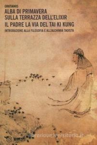 Alba di primavera sulla terrazza dellElixir. Il padre. La via del Tai Ki Kung. Introduzione alla filosofia e allalchimia taoista.pdf