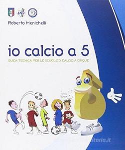 Io calcio a 5. Guida tecnica per le scuole di calcio a cinque.pdf