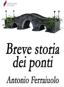 Ebook Breve storia dei ponti di Antonio Ferraiuolo edito da Passerino