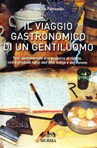 Il viaggio gastronomico di un distinto gentiluomo. Tour sentimentale alla scoperta di ricette, vini e prodotti tipici dellAlto Adige e del Veneto.pdf