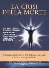 La crisi della morte. Che cosa accade e che cosa si prova nel momento del trapasso e dellingresso nella nuova dimensione.pdf