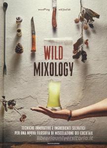 Wild mixology. Tecniche innovative e ingredienti selvatici per una nuova filosofia di miscelazione dei cocktail.pdf