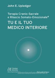 Tu e il tuo medico interiore. Terapia cranio-sacrale e rilascio somato-emozionale.pdf
