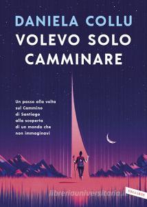 Volevo solo camminare. Un passo alla volta sul Cammino di Santiago alla scoperta di un mondo che non immaginavi.pdf