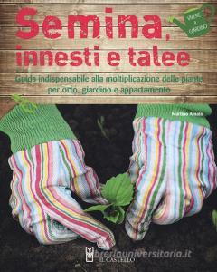 Semina, innesti e talee. Guida indispensabile alla moltiplicazione delle piante per orto, giardino e appartamento.pdf