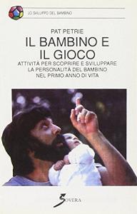 Il bambino e il gioco. Attività per scoprire e sviluppare la personalità del bambino nel primo anno di vita.pdf