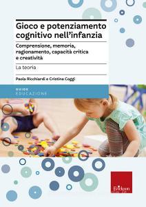 Gioco e potenziamento cognitivo nellinfanzia. Comprensione, memoria, ragionamento, capacità critica e creatività. La teoria.pdf