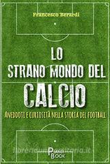 Lo strano mondo del calcio. Aneddoti e curiosità nella storia del football.pdf