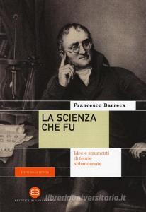 La scienza che fu. Idee e strumenti di teorie abbandonate.pdf