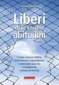 Liberi dalle vecchie abitudini. Come vincere rabbia, fru strazioni e dipendenze e ritrovare una vita consapevole e piena di felicità.pdf