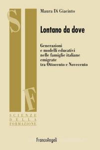 Lontano da dove. Generazioni e modelli educativi nelle famiglie italiane emigrate tra Ottocento e Novecento.pdf
